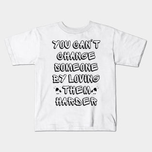 You Can't Change Someone By Loving Them Harder Kids T-Shirt